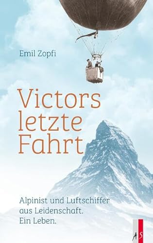 Victors letzte Fahrt: Alpinist und Luftschiffer aus Leidenschaft. Ein Leben. von AS Verlag